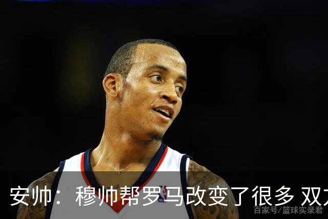 安帅：穆帅帮罗马改变了很多 双方是天作之合